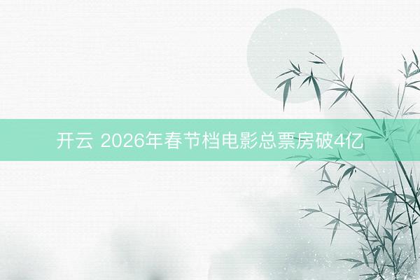 开云 2026年春节档电影总票房破4亿