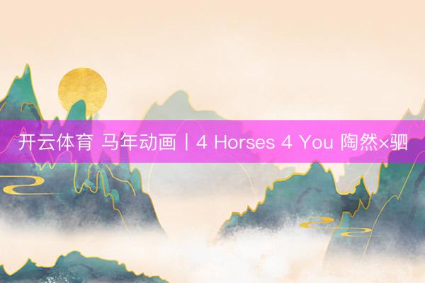 开云体育 马年动画丨4 Horses 4 You 陶然×驷