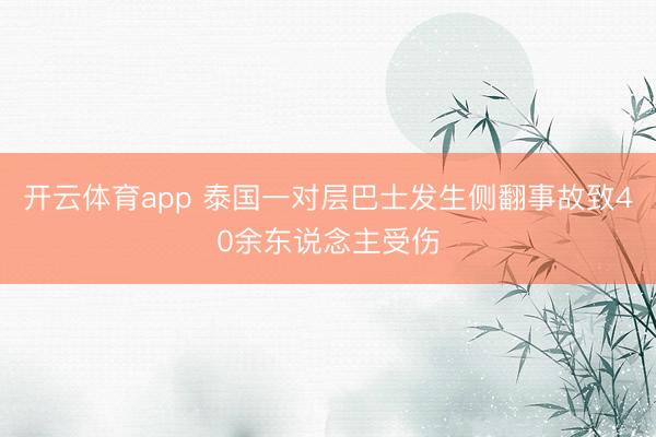 开云体育app 泰国一对层巴士发生侧翻事故致40余东说念主受伤
