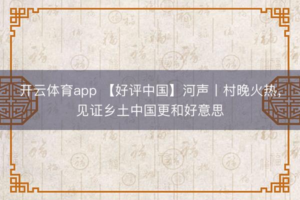 开云体育app 【好评中国】河声丨村晚火热，见证乡土中国更和好意思