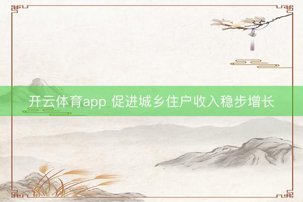 开云体育app 促进城乡住户收入稳步增长