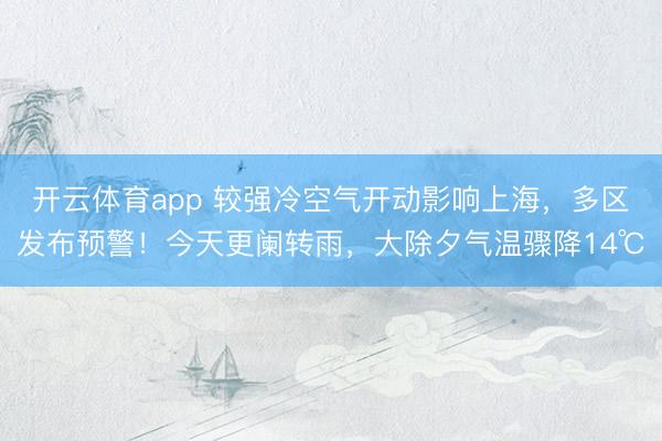 开云体育app 较强冷空气开动影响上海，多区发布预警！今天更阑转雨，大除夕气温骤降14℃