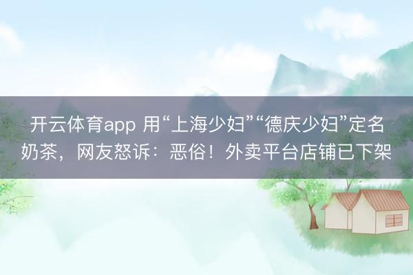 开云体育app 用“上海少妇”“德庆少妇”定名奶茶，网友怒诉：恶俗！外卖平台店铺已下架