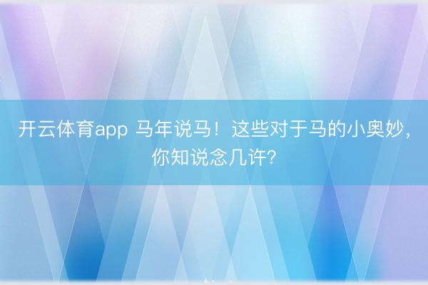 开云体育app 马年说马！这些对于马的小奥妙，你知说念几许？