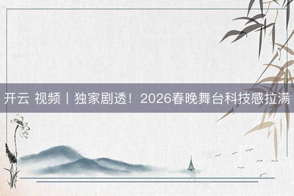 开云 视频丨独家剧透！2026春晚舞台科技感拉满