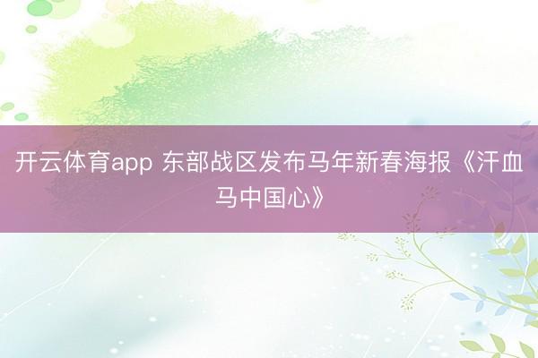 开云体育app 东部战区发布马年新春海报《汗血马中国心》