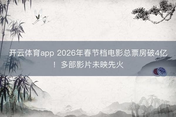 开云体育app 2026年春节档电影总票房破4亿！多部影片未映先火