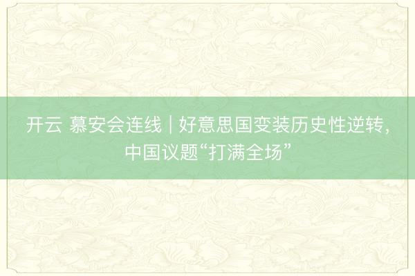 开云 慕安会连线 | 好意思国变装历史性逆转，中国议题“打满全场”