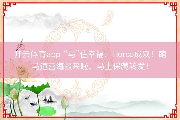 开云体育app “马”住幸福，Horse成双！萌马道喜海报来啦，<a href=