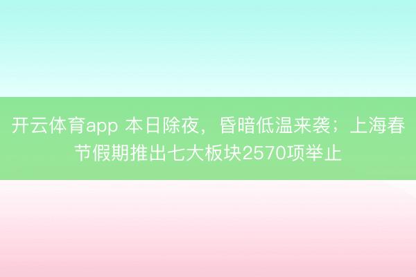 开云体育app 本日除夜，昏暗低温来袭；上海春节假期推出七大板块2570项举止