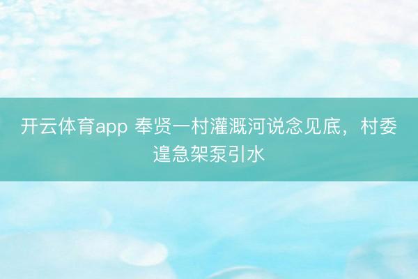 开云体育app 奉贤一村灌溉河说念见底，村委遑急架泵引水