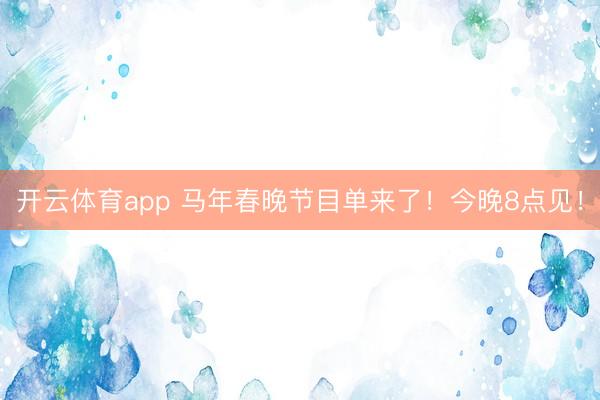 开云体育app 马年春晚节目单来了！今晚8点见！