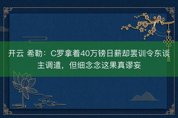 开云 希勒：C罗拿着40万镑日薪却罢训令东谈主调遣，但细念念这果真谬妄