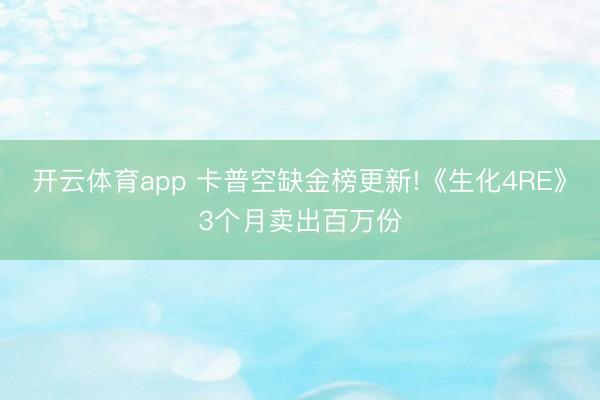 开云体育app 卡普空缺金榜更新!《生化4RE》3个月卖出百万份