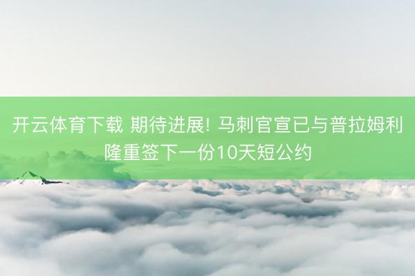 开云体育下载 期待进展! 马刺官宣已与普拉姆利隆重签下一份10天短公约