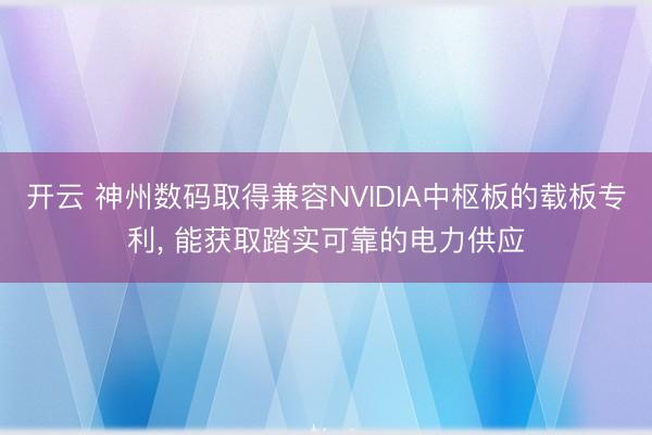 开云 神州数码取得兼容NVIDIA中枢板的载板专利， 能获取踏实可靠的电力供应