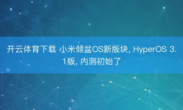 开云体育下载 小米倾盆OS新版块， HyperOS 3.1版， 内测初始了