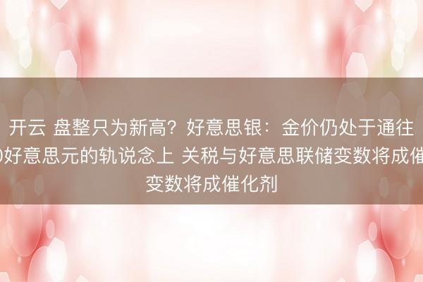 开云 盘整只为新高?好意思银:金价仍处于通往6000好意思元的轨说念上 关税与好意思联储变数将成催化剂