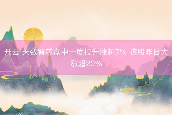 开云 天数智芯盘中一度拉升涨超7% 该股昨日大涨超20%