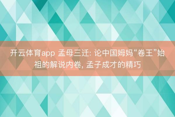 开云体育app 孟母三迁: 论中国姆妈“卷王”始祖的解说内卷， 孟子成才的精巧
