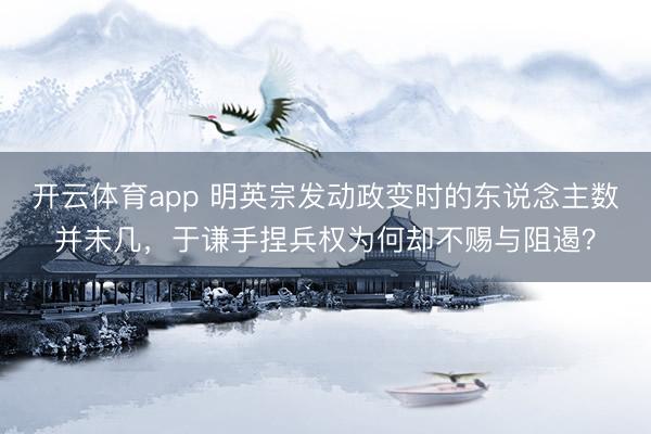 开云体育app 明英宗发动政变时的东说念主数并未几，于谦手捏兵权为何却不赐与阻遏？