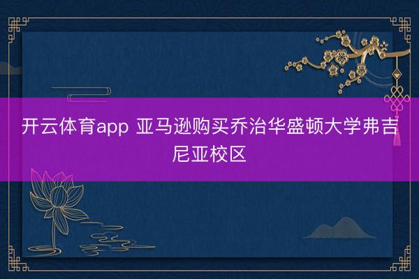 开云体育app 亚马逊购买乔治华盛顿大学弗吉尼亚校区