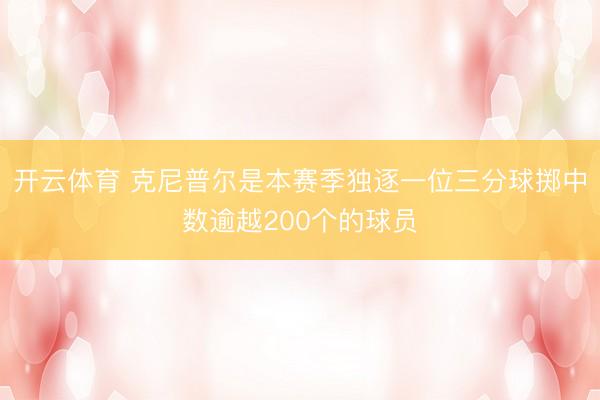 开云体育 克尼普尔是本赛季独逐一位三分球掷中数逾越200个的球员