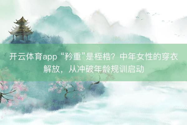 开云体育app “矜重”是桎梏？中年女性的穿衣解放，从冲破年龄规训启动