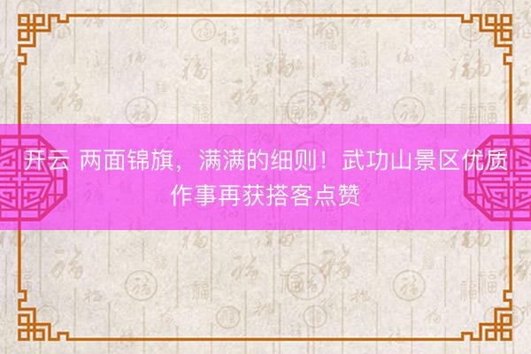 开云 两面锦旗，满满的细则！武功山景区优质作事再获搭客点赞