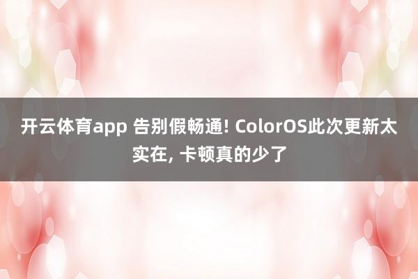 开云体育app 告别假畅通! ColorOS此次更新太实在， 卡顿真的少了