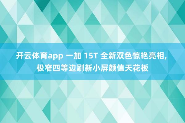 开云体育app 一加 15T 全新双色惊艳亮相， 极窄四等边刷新小屏颜值天花板