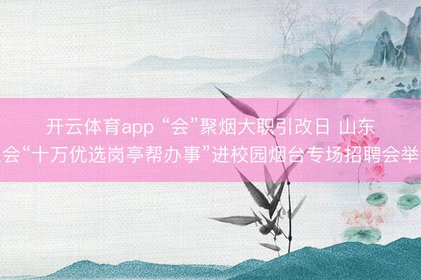 开云体育app “会”聚烟大职引改日 山东工会“十万优选岗亭帮办事”进校园烟台专场招聘会举行