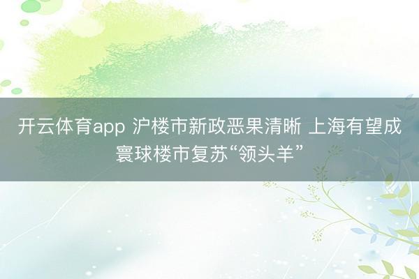 开云体育app 沪楼市新政恶果清晰 上海有望成寰球楼市复苏“领头羊”
