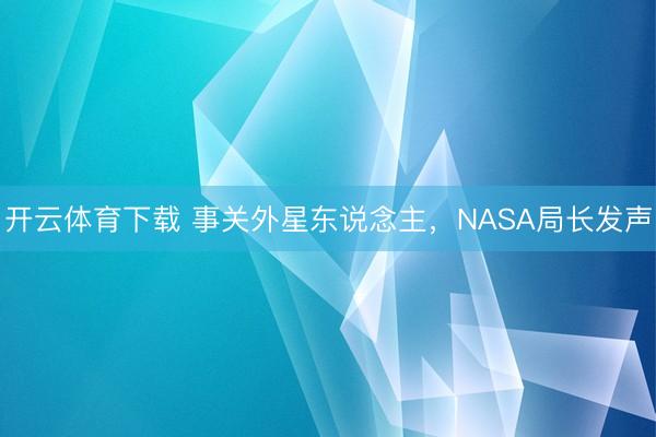 开云体育下载 事关外星东说念主，NASA局长发声
