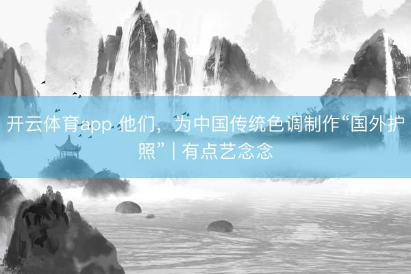 开云体育app 他们,为中国传统色调制作“国外护照” | 有点艺念念