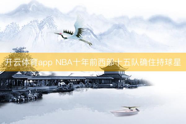 开云体育app NBA十年前西部十五队确住持球星
