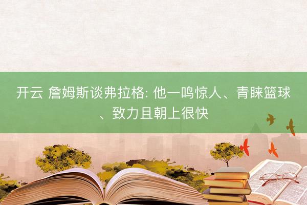 开云 詹姆斯谈弗拉格: 他一鸣惊人、青睐篮球、致力且朝上很快