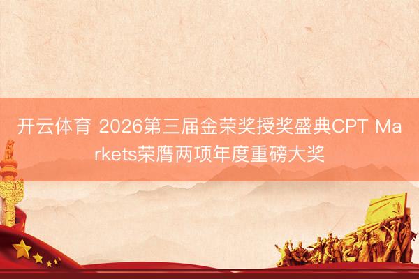 开云体育 2026第三届金荣奖授奖盛典CPT Markets荣膺两项年度重磅大奖