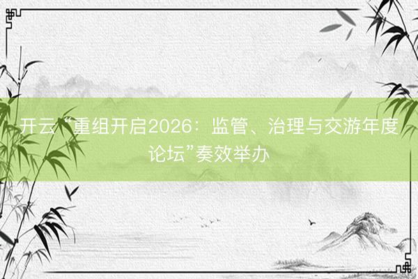 开云 “重组开启2026：监管、治理与交游年度论坛”奏效举办