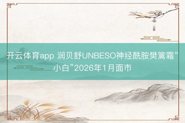 开云体育app 润贝舒UNBESO神经酰胺樊篱霜“小白”2026年1月面市