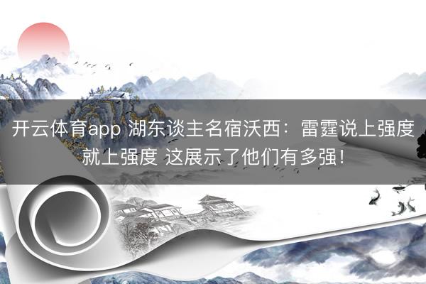 开云体育app 湖东谈主名宿沃西：雷霆说上强度就上强度 这展示了他们有多强！