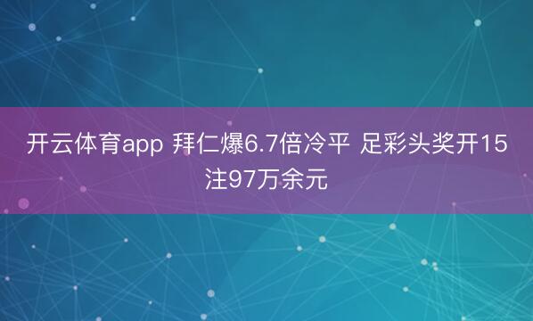 开云体育app 拜仁爆6.7倍冷平 足彩头奖开15注97万余元