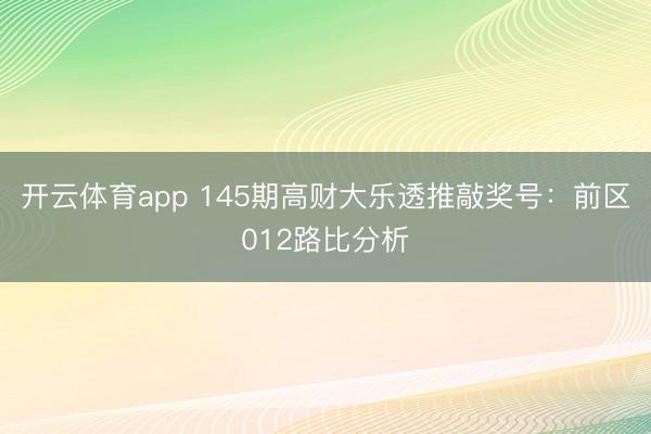 开云体育app 145期高财大乐透推敲奖号：前区012路比分析