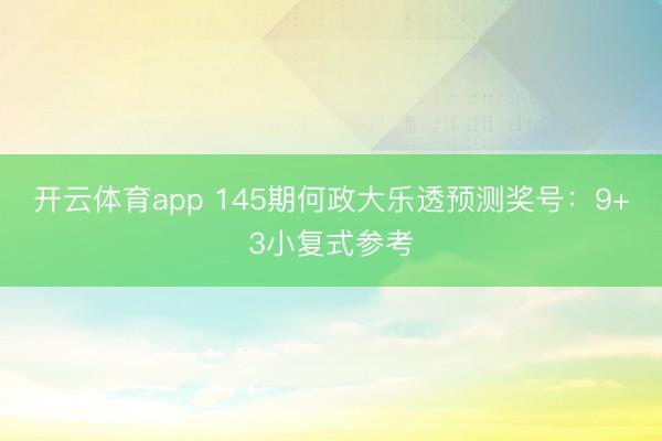 开云体育app 145期何政大乐透预测奖号：9+3小复式参考