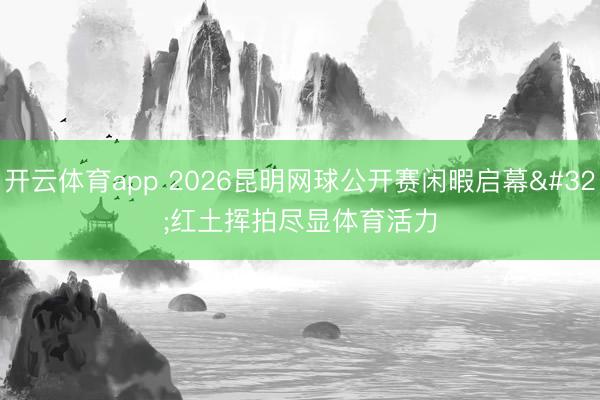 开云体育app 2026昆明网球公开赛闲暇启幕 红土挥拍尽显体育活力