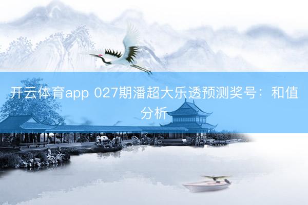 开云体育app 027期潘超大乐透预测奖号：和值分析