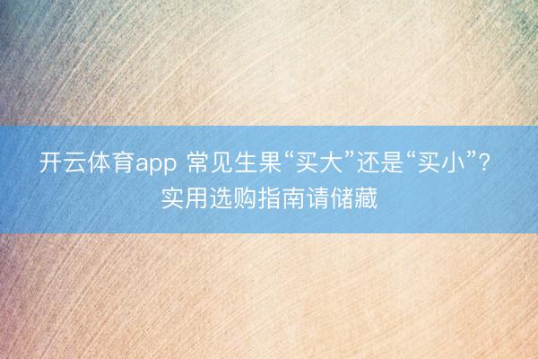 开云体育app 常见生果“买大”还是“买小”? 实用选购指南请储藏