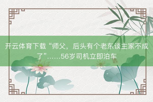 开云体育下载 “师父,后头有个老东谈主家不成了”……56岁司机立即泊车