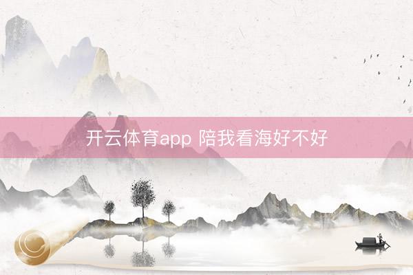 开云体育app 陪我看海好不好