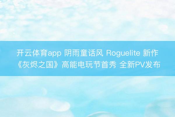 开云体育app 阴雨童话风 Roguelite 新作《灰烬之国》高能电玩节首秀 全新PV发布